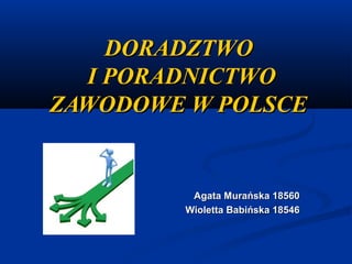DORADZTWO
I PORADNICTWO
ZAWODOWE W POLSCE

Agata Murańska 18560
Wioletta Babińska 18546

 