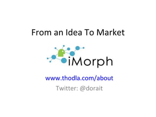 From an Idea To Market www.thodla.com/about Twitter: @dorait 
