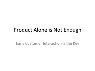 Product Alone is Not Enough Early Customer Interaction is the Key 