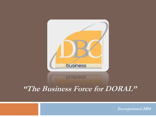 “The Business Force for DORAL”

                         Incorporated 2004
 