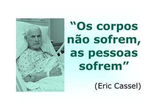 “Os corpos
não sofrem,
as pessoasas pessoas
sofrem”
(Eric Cassel)
 