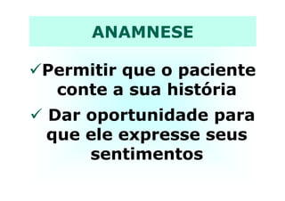 ANAMNESE
Permitir que o paciente
conte a sua história
Dar oportunidade para
que ele expresse seus
sentimentos
 