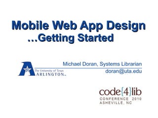 Mobile Web App Design …Getting Started Michael Doran, Systems Librarian [email_address] 