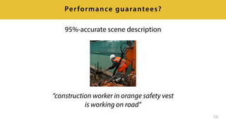 56
Performance guarantees?
“construction worker in orange safety vest
is working on road”
95%-accurate scene description
 