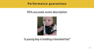 58
Performance guarantees
“a young boy is holding a baseball bat”
95%-accurate scene description
 
