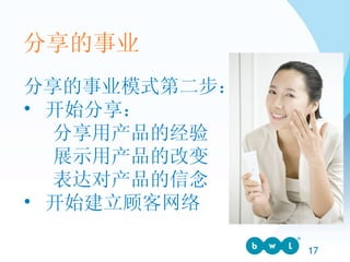 分享的事业模式第二步： 开始分享：    分享用产品的经验    展示用产品的改变    表达对产品的信念 开始建立顾客网络 分享的事业 
