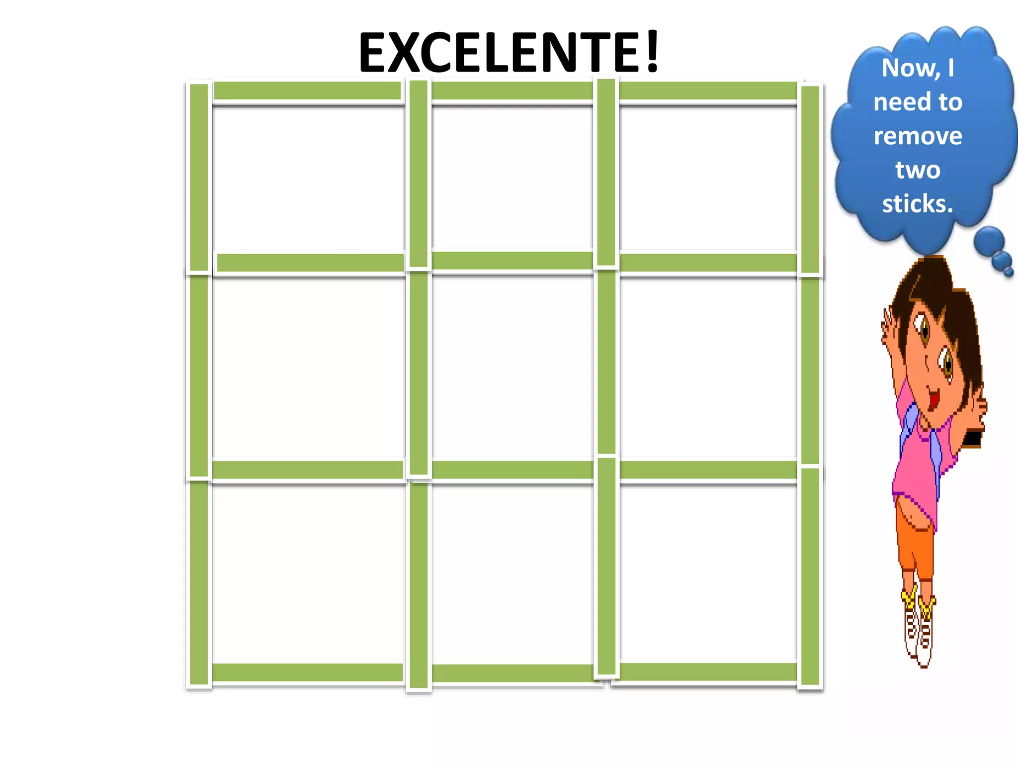 EXCELENTE! Now, I
need to
remove
two
sticks.
 