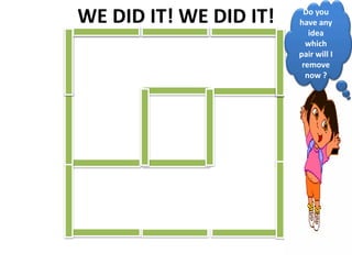 WE DID IT! WE DID IT! Do you
have any
idea
which
pair will I
remove
now ?
 