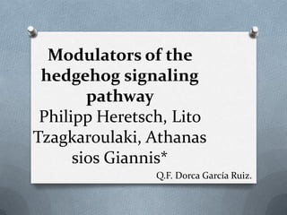 Modulators of the
hedgehog signaling
pathway
Philipp Heretsch, Lito
Tzagkaroulaki, Athanas
sios Giannis*
Q.F. Dorca García Ruiz.

 