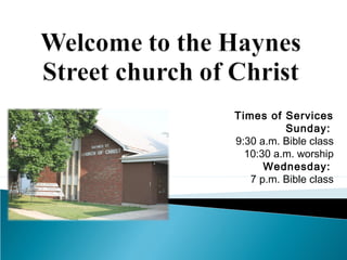 Times of Services 
Sunday: 
9:30 a.m. Bible class 
10:30 a.m. worship 
Wednesday: 
7 p.m. Bible class 
 