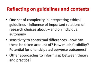 Reflecting on guidelines and contexts
• One set of complexity in interpreting ethical
guidelines - influence of important ...