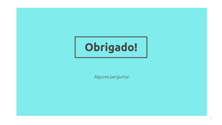 Alguma pergunta?
7
Obrigado!
 