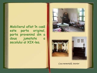 Mobilierul aflat în casă
este parte original,
parte provenind din a
doua jumatate a
secolului al XIX-lea.
Casa memorială, interior
 
