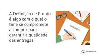 A Definição de Pronto
é algo com o qual o
time se compromete
a cumprir para
garantir a qualidade
das entregas
 