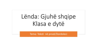 Lënda: Gjuhë shqipe
Klasa e dytë
Tema: Teksti në prozë/Dordoleci
 
