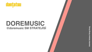 @doremusic SM STRATEJİSİ
istanbul
Ankara
Hong
Kong
DOREMUSIC
 