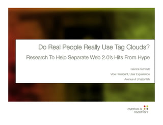 Do Real People Really Use Tag Clouds? 
Research To Help Separate Web 2.0’s Hits From Hype

                                                  Garrick Schmitt
                                  Vice President, User Experience
                                             Avenue A | Razorﬁsh
 