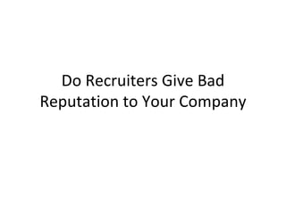 Do Recruiters Give Bad Reputation to Your Company 