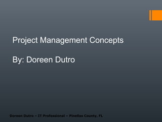 Project Management Concepts
By: Doreen Dutro

Doreen Dutro – IT Professional – Pinellas County, FL

 
