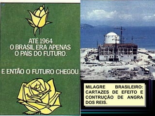 MILAGRE   BRASILEIRO:
CARTAZES DE EFEITO E
CONTRUÇÃO DE ANGRA
DOS REIS.
 