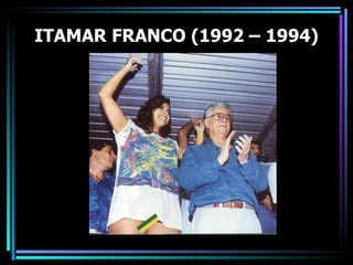 ITAMAR FRANCO (1992 – 1994)
 