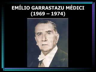 EMÍLIO GARRASTAZU MÉDICI
       (1969 – 1974)
 
