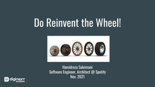 Do Reinvent the Wheel!
Hamidreza Soleimani
Software Engineer, Architect @ Spotify
Nov. 2021
 