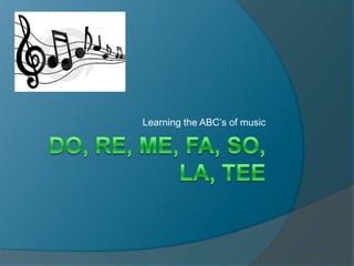 Do, re, me, fa, so, la, tee Learning the ABC’s of music 