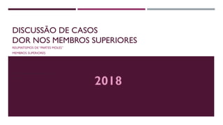 DISCUSSÃO DE CASOS
DOR NOS MEMBROS SUPERIORES
REUMATISMOS DE “PARTES MOLES”
MEMBROS SUPERIORES
DISCIPLINA DE REUMATOLOGIA
2017
 