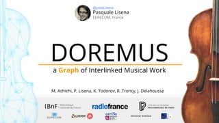 DOREMUSa Graph of Interlinked Musical Work
Pasquale Lisena
EURECOM, France
@pasqLisena
M. Achichi, P. Lisena, K. Todorov, R. Troncy, J. Delahousse
 
