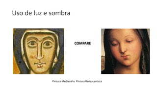Uso de luz e sombra
COMPARE
Pintura Medieval e Pintura Renascentista
 