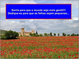 Sorria para que o mundo seja mais gentil!!! Dedique-se para que as falhas sejam pequenas... 