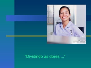 “ Dividindo as dores ...” 