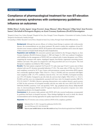 © Cardiovascular Diagnosis and Therapy. All rights reserved. Cardiovasc Diagn Ther 2014;4(1):13-20www.thecdt.org
Original Article
Compliance of pharmacological treatment for non-ST-elevation
acute coronary syndromes with contemporary guidelines:
influence on outcomes
Hélder Dores1
, Carlos Aguiar1
, Jorge Ferreira1
, Jorge Mimoso2
, Sílvia Monteiro3
, Filipe Seixo4
, José Ferreira
Santos4
; On behalf of Portuguese Registry on Acute Coronary Syndromes (ProACS) Investigators
1
Hospital de Santa Cruz, Lisbon, Portugal; 2
Hospital de Faro, Faro, Portugal; 3
Centro Hospitalar e Universitário de Coimbra, Coimbra, Portugal;
4
Hospital de São Bernardo, Setúbal, Portugal
Corresponding to: Hélder Alexandre Correia Dores. Hospital de Santa Cruz, Lisbon, Portugal. Email: heldores@hotmail.com.
Background: Although the proven efficacy of evidence-based therapy in patients with cardiovascular
diseases, the recommendations are not always instituted. We aimed to analyse the compliance of non-ST-
elevation acute coronary syndrome (NSTE-ACS) patients with treatment guidelines and to assess the impact
of these measures in hospital death during the index hospitalization.
Population and methods: All consecutive patients (pts) included in the Portuguese Registry on Acute
Coronary Syndromes (ProACS) between January 1, 2002 and August 31, 2011 were analysed. Compliance
with Guidelines for the management of NSTE-ACS was evaluated with a 6-point therapeutic score (ThSc),
comprising the treatment with: aspirin, clopidogrel, heparin, beta-blocker, angiotensin-converting enzyme
inhibitor and statin. One point was assigned for each drug prescribed and zero if not given. The total
therapeutic compliance was defined as ThSc =6 points.
Results: The final analysis comprised 14,276 pts (67.1% male; mean age 67.6±12.3 years), most of them
admitted with non-ST elevation myocardial infarction (77.4%). The mean value of ThSc was 4.9±1.1 and
total compliance occurred in 36.7% pts. Centres with percutaneous coronary intervention (PCI) capacity
had a statistically significant higher ThSc (5.0±1.0 vs. 4.8±1.1, P<0.001) and were associated with higher
total compliance [OR 1.53, 95% confidence intervals (CI), 1.42-1.65, P<0.001]. In-hospital mortality
was 2.4% (354 deaths). Compared to pts who died, the survivors had a higher ThSc (4.9±1.1 vs. 4.2±1.3,
P<0.001) and this score was independently associated with lower risk of in-hospital mortality (OR 0.70,
95% CI, 0.64-0.77, P<0.001). Receiver operating characteristics curve analysis showed a good accuracy
of ThSc for the occurrence of in-hospital mortality with the area under the curve (AUC) 0.82 (95% CI,
0.80-0.84, P<0.001), sensitivity 71.6% and specificity 78.0%. Age, peripheral artery disease, Killip-Kimball
class >I, electrocardiogram (ECG) with ST-segment depression and positive troponin were other
independent predictors of in-hospital mortality.
Conclusions: In the present study, patients with NSTE-ACS who received medications recommended
by guidelines had better in-hospital outcomes. These findings highlight the need to clarify the clinical
recommendations and to develop approaches for quality improvement in this subset of patients.
Keywords: Non-ST-elevation acute coronary syndrome (NSTE-ACS); compliance; guidelines
Submitted Dec 15, 2013. Accepted for publication Feb 08, 2014.
doi: 10.3978/j.issn.2223-3652.2014.02.02
Scan to your mobile device or view this article at: http://www.thecdt.org/article/view/3366/4204
 