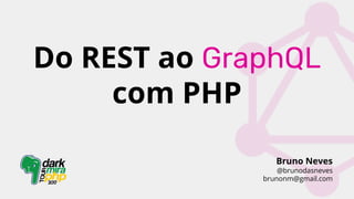 Do REST ao GraphQL
com PHP
Bruno Neves
@brunodasneves
brunonm@gmail.com
 