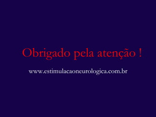 Obrigado pela atenção ! www.estimulacaoneurologica.com.br 