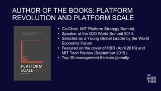 AUTHOR OF THE BOOKS: PLATFORM
REVOLUTION AND PLATFORM SCALE
• Co-Chair, MIT Platform Strategy Summit.
• Speaker at the G20...