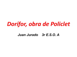Dorífor, obra de Policlet
Juan Jurado 3r E.S.O. A
 