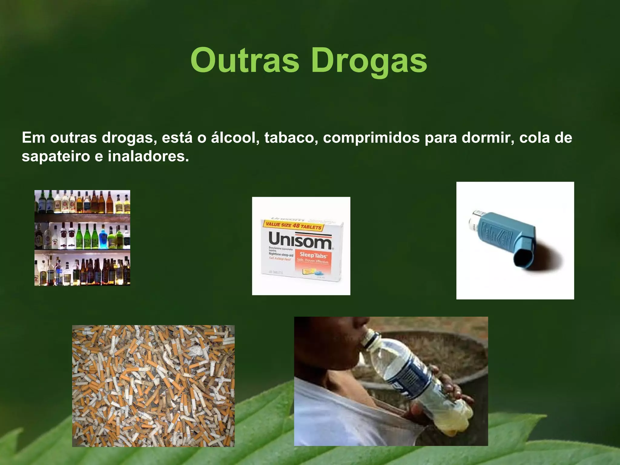 Outras Drogas

Em outras drogas, está o álcool, tabaco, comprimidos para dormir, cola de
sapateiro e inaladores.
 
