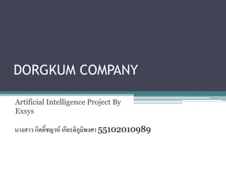 DORGKUM COMPANY
Artificial Intelligence Project By
Exsys
นางสาว กิตติ์ชญาห์ เกียรติภูมิพงศา 55102010989
 