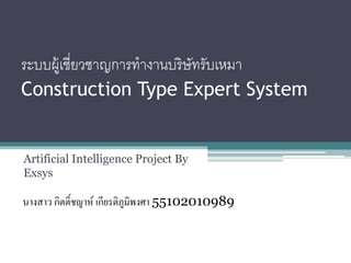 ระบบผู้เชี่ยวชาญการทางานบริษัทรับเหมา
Construction Type Expert System
Artificial Intelligence Project By
Exsys
นางสาว กิตติ์ชญาห์ เกียรติภูมิพงศา 55102010989
 