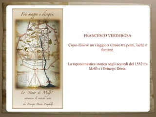 FRANCESCO VERDEROSA
Cupa d'auro: un viaggio a ritroso tra ponti, ische e
fontane.
La toponomastica storica negli accordi del 1582 tra
Melfi e i Principi Doria.
 