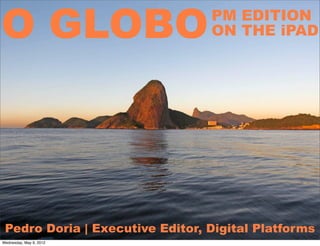 O GLOBOPM EDITION
ON THE iPAD
Pedro Doria | Executive Editor, Digital Platforms
Wednesday, May 9, 2012
 