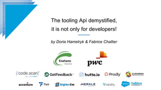 The tooling Api demystified,
it is not only for developers!
by Doria Hamelryk & Fabrice Challier
 
