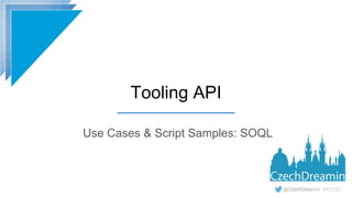 #CD22
Tooling API
Use Cases & Script Samples: SOQL
 