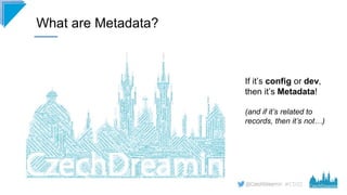 #CD22
If it’s config or dev,
then it’s Metadata!
(and if it’s related to
records, then it’s not…)
What are Metadata?
 