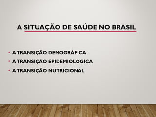 A SITUAÇÃO DE SAÚDE NO BRASIL
• ATRANSIÇÃO DEMOGRÁFICA
• ATRANSIÇÃO EPIDEMIOLÓGICA
• ATRANSIÇÃO NUTRICIONAL
 