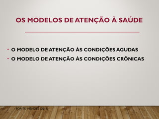 OS MODELOS DE ATENÇÃO À SAÚDE
• O MODELO DE ATENÇÃO ÀS CONDIÇÕES AGUDAS
• O MODELO DE ATENÇÃO ÀS CONDIÇÕES CRÔNICAS
FONTE: MENDES (2011)
 