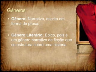 Gêneros
 Gênero: Narrativo, escrito em
forma de prosa.
 Gênero Literário: Épico, pois é
um gênero narrativo de ficção que
se estrutura sobre uma história.
 