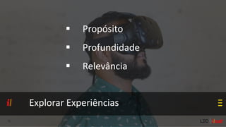 Explorar Experiências
 Propósito
 Profundidade
 Relevância
 